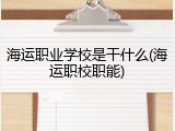 海运职业学校是干什么(海运职校职能)