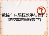 数控车床编程教学与操作(数控车床编程教学)