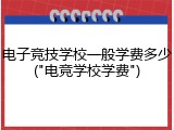 电子竞技学校一般学费多少("电竞学校学费")
