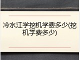 冷水江学挖机学费多少(挖机学费多少)