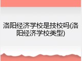 洛阳经济学校是技校吗(洛阳经济学校类型)