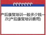 产后康复培训一般多少钱一次(产后康复培训费用)