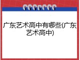广东艺术高中有哪些(广东艺术高中)