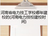 河南省电力技工学校哪年建校的(河南电力技校建校时间)