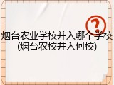 烟台农业学校并入哪个学校(烟台农校并入何校)