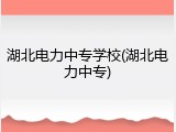 湖北电力中专学校(湖北电力中专)