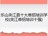 乐山夹江县十大单招培训学校(夹江单招培训十强)