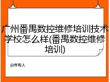 广州番禺数控维修培训技术学校怎么样(番禺数控维修培训)
