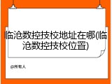 临沧数控技校地址在哪(临沧数控技校位置)