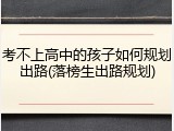 考不上高中的孩子如何规划出路(落榜生出路规划)
