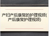 产妇产后康复的护理视频(产后康复护理视频)