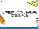 电商直播带货培训学校(电商直播培训)