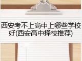 西安考不上高中上哪些学校好(西安高中择校推荐)