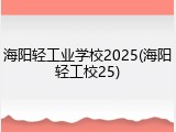 海阳轻工业学校2025(海阳轻工校25)