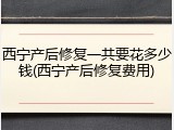 西宁产后修复一共要花多少钱(西宁产后修复费用)