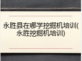 永胜县在哪学挖掘机培训(永胜挖掘机培训)