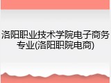 洛阳职业技术学院电子商务专业(洛阳职院电商)