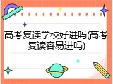 高考复读学校好进吗(高考复读容易进吗)