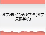 济宁地区的复读学校(济宁复读学校)