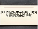 洛阳职业技术学院电子商务学费(洛职电商学费)