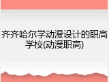 齐齐哈尔学动漫设计的职高学校(动漫职高)