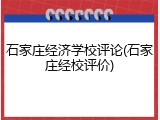 石家庄经济学校评论(石家庄经校评价)