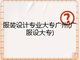 服装设计专业大专广州(广服设大专)