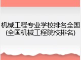 机械工程专业学校排名全国(全国机械工程院校排名)