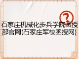 石家庄机械化步兵学院函授部官网(石家庄军校函授网)