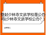 登封少林寺文武学校是公办吗(少林寺文武学校公办？)