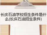 长庆石油学校招生条件是什么(长庆石油招生条件)
