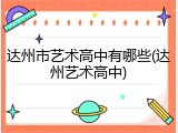达州市艺术高中有哪些(达州艺术高中)