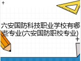 六安国防科技职业学校有哪些专业(六安国防职校专业)