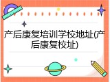 产后康复培训学校地址(产后康复校址)