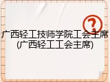 广西轻工技师学院工会主席(广西轻工工会主席)