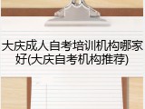 大庆成人自考培训机构哪家好(大庆自考机构推荐)