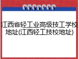 江西省轻工业高级技工学校地址(江西轻工技校地址)