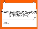 吕梁兴县有哪些农业学校好(兴县农业学校)