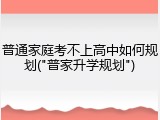 普通家庭考不上高中如何规划("普家升学规划")
