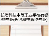 长治科技中等职业学校有哪些专业(长治科技职校专业)