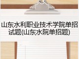 山东水利职业技术学院单招试题(山东水院单招题)