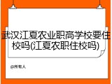武汉江夏农业职高学校要住校吗(江夏农职住校吗)