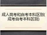 成人高考和自考本科区别(成考自考本科区别)
