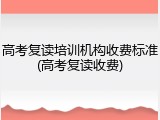 高考复读培训机构收费标准(高考复读收费)