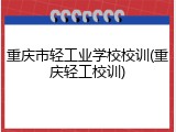 重庆市轻工业学校校训(重庆轻工校训)