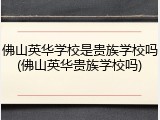 佛山英华学校是贵族学校吗(佛山英华贵族学校吗)