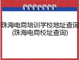 珠海电商培训学校地址查询(珠海电商校址查询)