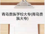 青岛贵族学校大专(青岛贵族大专)