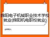 绵阳电子机械职业技术学校就业(绵阳机电职校就业)