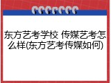 东方艺考学校 传媒艺考怎么样(东方艺考传媒如何)